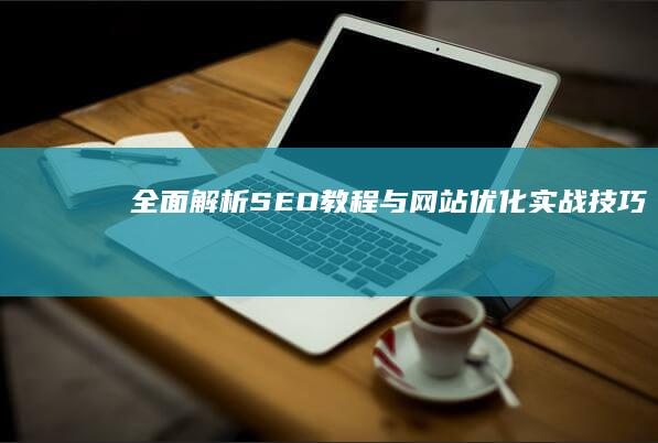 全面解析：SEO教程与网站优化实战技巧